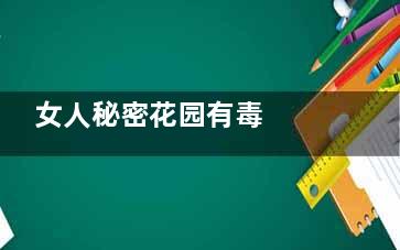 女人秘密花园有毒  别让你的花样年华失色(女人的秘密花园大吗)